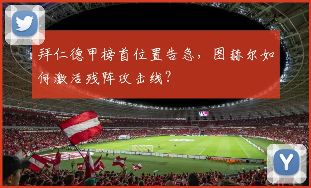 拜仁德甲榜首位置告急,图赫尔如何激活残阵攻击线?