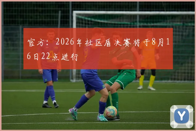 官方：2026年社区盾决赛将于8月16日22点进行