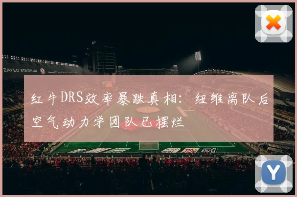 红牛DRS效率暴跌真相:纽维离队后空气动力学团队已摆烂